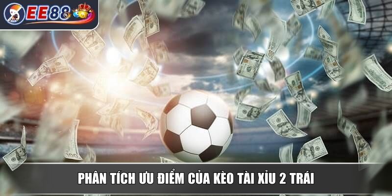 Kèo Tài Xỉu 2 Trái - Tìm Hiểu Chi Tiết Từ Chuyên Gia Cá Cược 3 Phân tích ưu điểm của kèo tài xỉu 2 trái