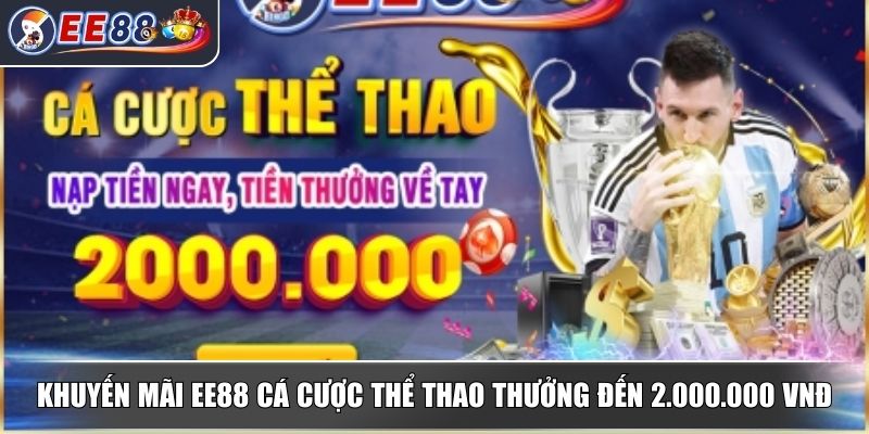 Khuyến Mãi EE88 - Ưu Đãi Hấp Dẫn Và Hướng Dẫn Tham Gia 1 Khuyến mãi EE88 cá cược thể thao thưởng đến 2.000.000 VNĐ