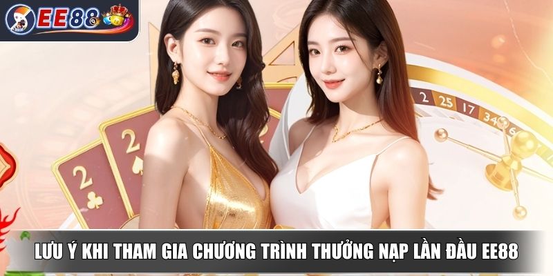 Thưởng Nạp Lần Đầu Lên Đến 68.888.000 VNĐ Cho Bạn Mới EE88 4 Lưu ý khi tham gia chương trình thưởng nạp lần đầu EE88