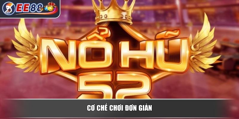 Nổ Hũ 52 – Sân Chơi Slot Đổi Thưởng Thu Hút Hàng Triệu Người 2 Cơ chế chơi đơn giản