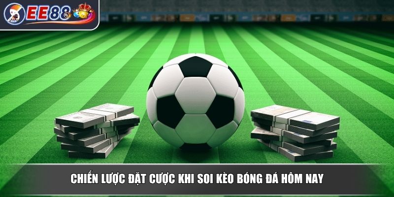 Soi Kèo Bóng Đá Hôm Nay - Cẩm Nang Phân Tích Từ Chuyên Gia 4 Chiến lược đặt cược khi soi kèo bóng đá hôm nay