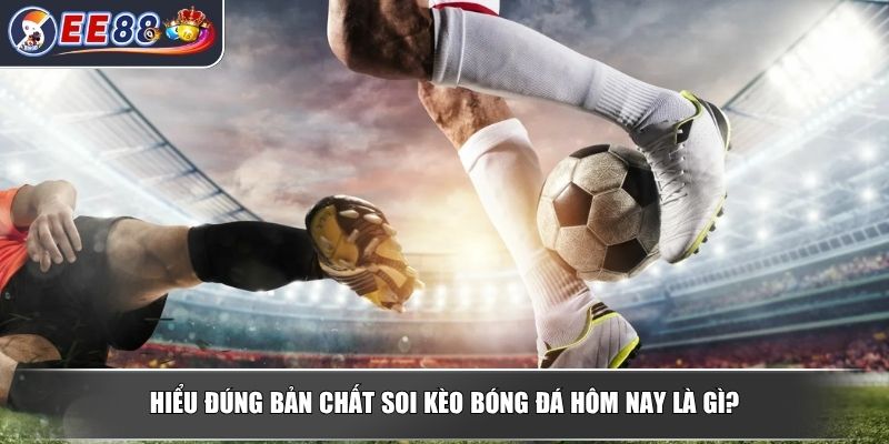 Soi Kèo Bóng Đá Hôm Nay - Cẩm Nang Phân Tích Từ Chuyên Gia 2 Hiểu đúng bản chất soi kèo bóng đá hôm nay là gì?